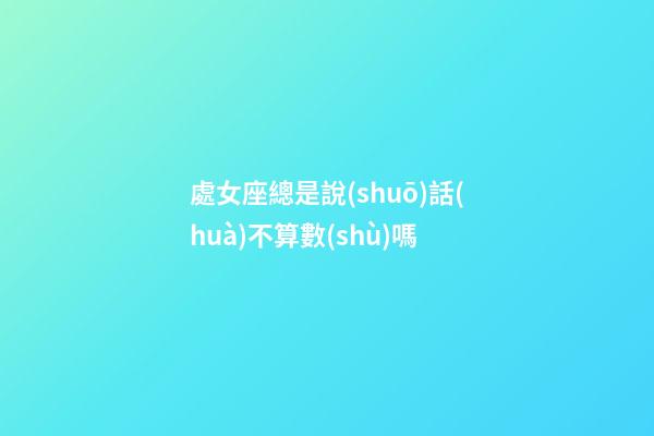 處女座總是說(shuō)話(huà)不算數(shù)嗎-第1張-星座運(yùn)勢(shì)-玄機(jī)派