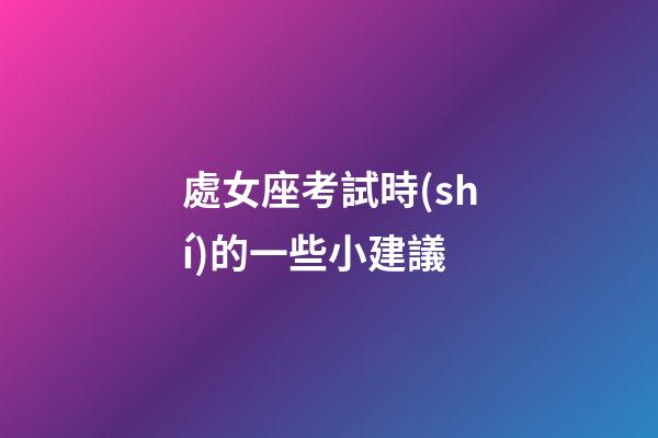 處女座考試時(shí)的一些小建議-第1張-星座運(yùn)勢(shì)-玄機(jī)派