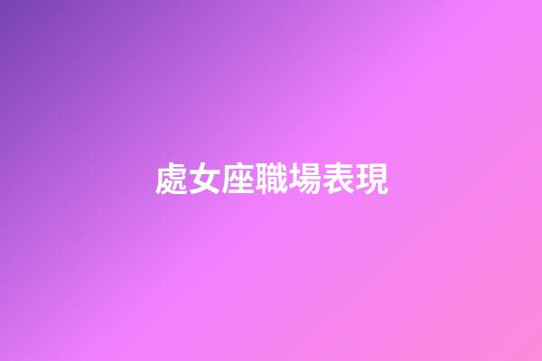 處女座職場表現-第1張-星座運勢-玄機派