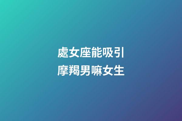 處女座能吸引摩羯男嘛女生-第1張-星座運勢-玄機派