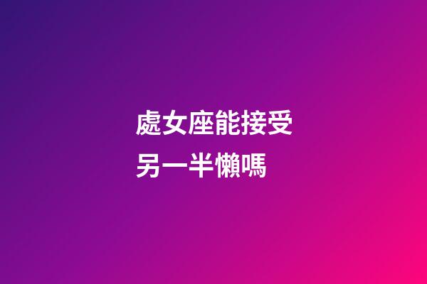 處女座能接受另一半懶嗎-第1張-星座運(yùn)勢(shì)-玄機(jī)派