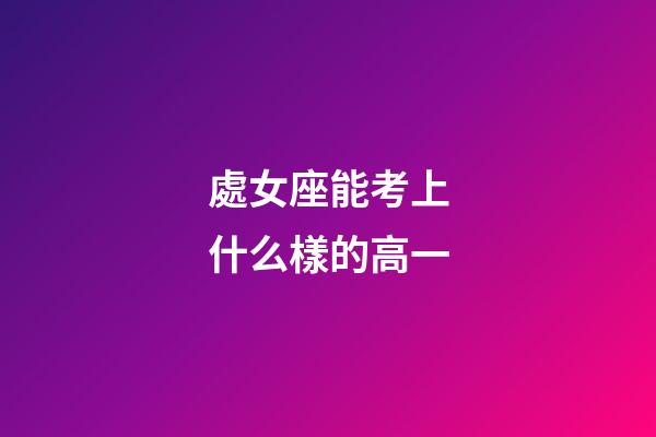 處女座能考上什么樣的高一-第1張-星座運(yùn)勢-玄機(jī)派