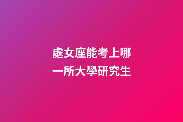 處女座能考上哪一所大學研究生-第1張-星座運勢-玄機派