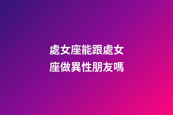 處女座能跟處女座做異性朋友嗎-第1張-星座運(yùn)勢-玄機(jī)派
