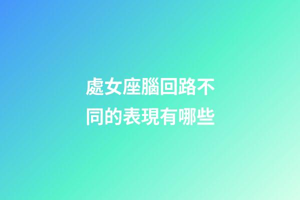 處女座腦回路不同的表現有哪些