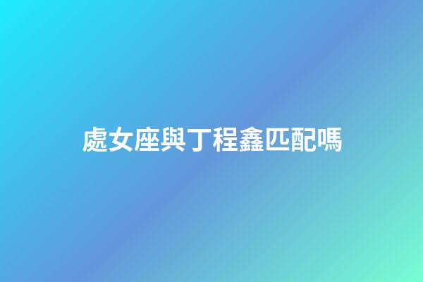 處女座與丁程鑫匹配嗎-第1張-星座運勢-玄機派