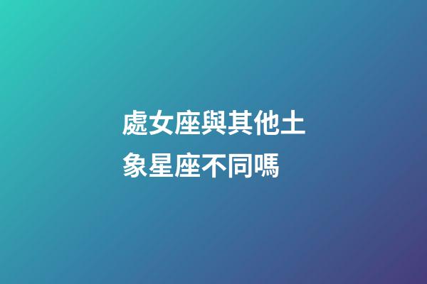 處女座與其他土象星座不同嗎-第1張-星座運勢-玄機派