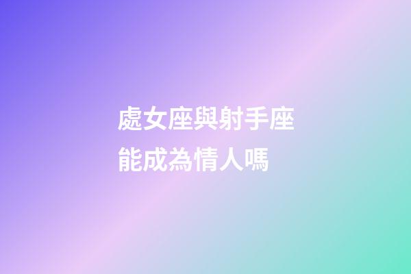 處女座與射手座能成為情人嗎-第1張-星座運勢-玄機派