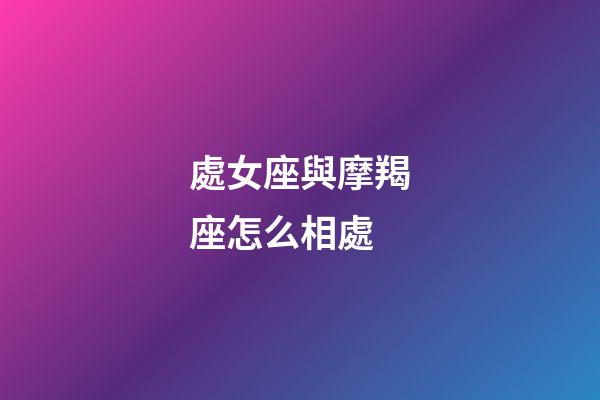 處女座與摩羯座怎么相處-第1張-星座運勢-玄機派