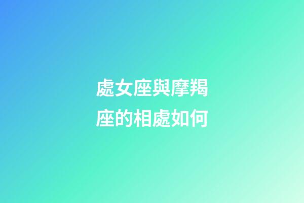 處女座與摩羯座的相處如何-第1張-星座運勢-玄機派