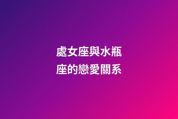 處女座與水瓶座的戀愛關系-第1張-星座運勢-玄機派