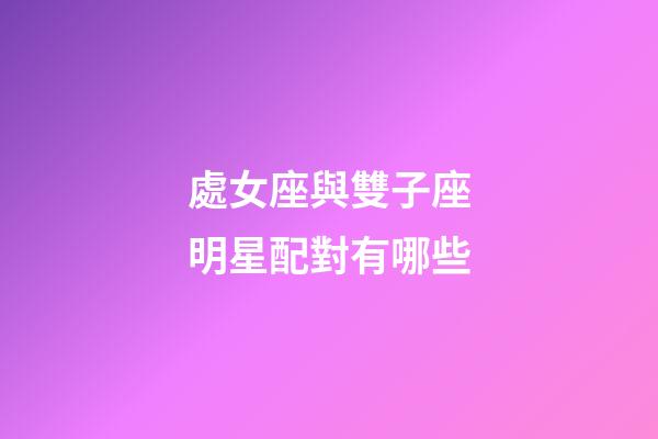 處女座與雙子座明星配對有哪些-第1張-星座運勢-玄機派