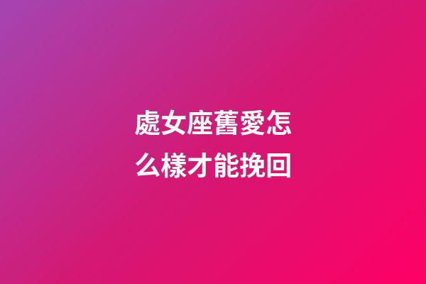 處女座舊愛怎么樣才能挽回-第1張-星座運(yùn)勢-玄機(jī)派