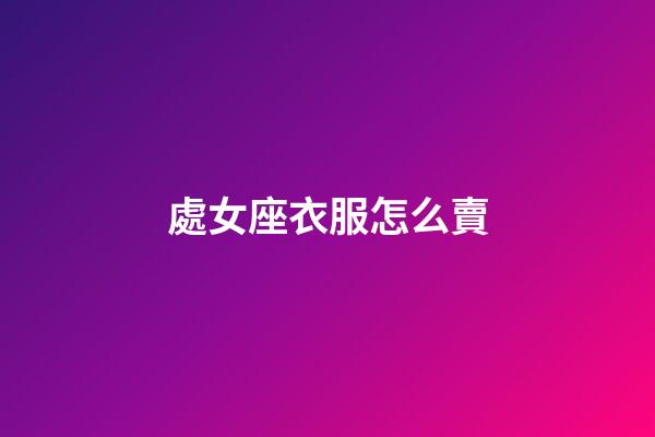 處女座衣服怎么賣-第1張-星座運勢-玄機派