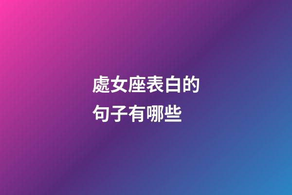 處女座表白的句子有哪些-第1張-星座運(yùn)勢(shì)-玄機(jī)派