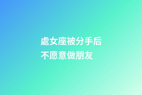 處女座被分手后不愿意做朋友-第1張-星座運勢-玄機派