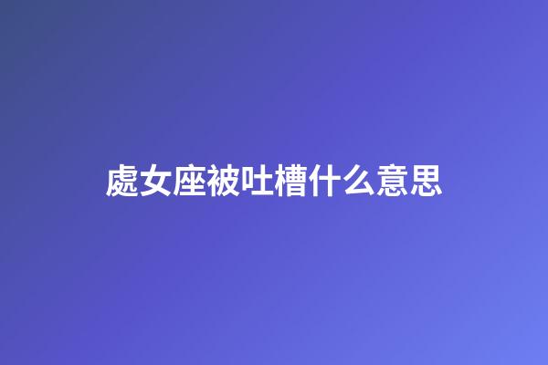 處女座被吐槽什么意思-第1張-星座運勢-玄機派