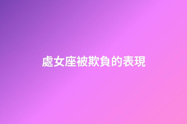 處女座被欺負的表現-第1張-星座運勢-玄機派