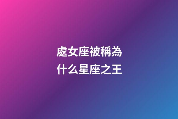 處女座被稱為什么星座之王-第1張-星座運(yùn)勢(shì)-玄機(jī)派