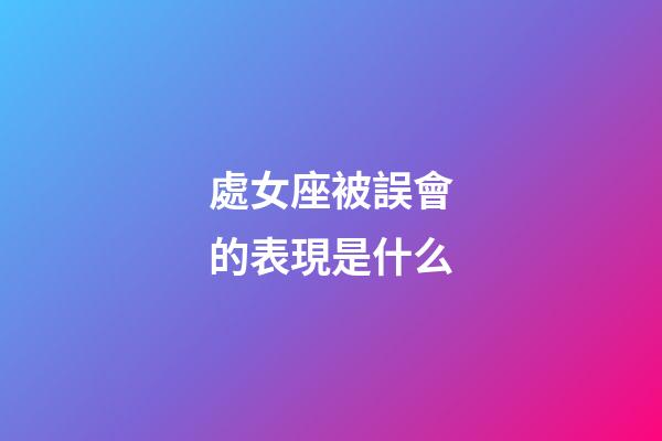 處女座被誤會的表現是什么-第1張-星座運勢-玄機派