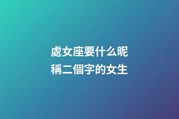 處女座要什么昵稱二個字的女生-第1張-星座運勢-玄機派