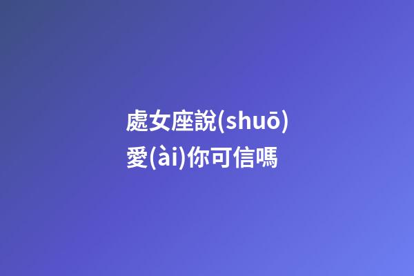 處女座說(shuō)愛(ài)你可信嗎-第1張-星座運(yùn)勢(shì)-玄機(jī)派