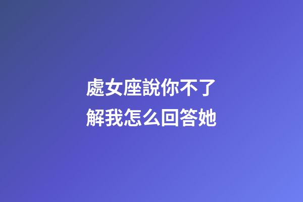 處女座說你不了解我怎么回答她-第1張-星座運勢-玄機派