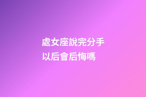 處女座說完分手以后會后悔嗎-第1張-星座運勢-玄機派