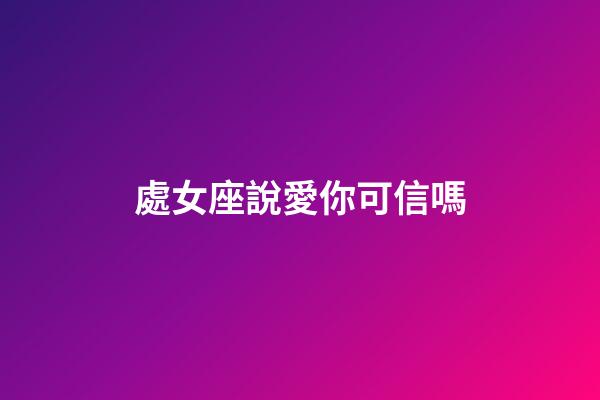 處女座說愛你可信嗎-第1張-星座運(yùn)勢-玄機(jī)派