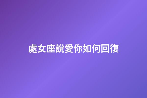 處女座說愛你如何回復-第1張-星座運勢-玄機派