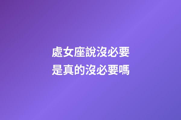 處女座說沒必要是真的沒必要嗎-第1張-星座運勢-玄機派