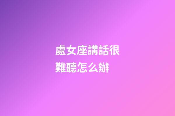 處女座講話很難聽怎么辦-第1張-星座運勢-玄機派