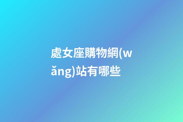 處女座購物網(wǎng)站有哪些-第1張-星座運勢-玄機派
