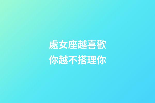 處女座越喜歡你越不搭理你-第1張-星座運勢-玄機派