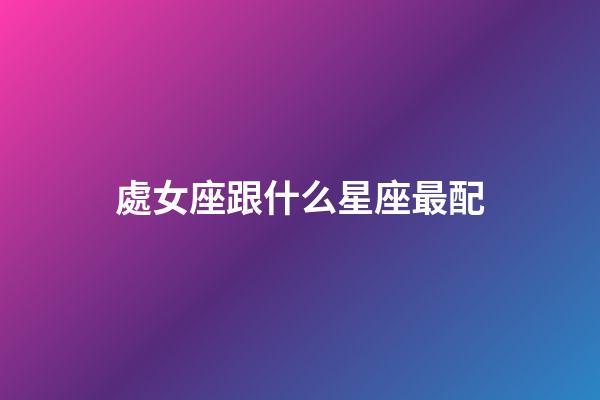 處女座跟什么星座最配（處座男遇到真愛的表現）-第1張-星座運勢-玄機派
