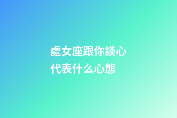處女座跟你談心代表什么心態-第1張-星座運勢-玄機派