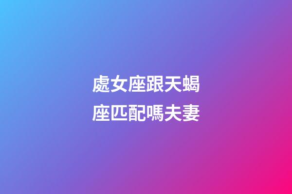 處女座跟天蝎座匹配嗎夫妻-第1張-星座運勢-玄機派