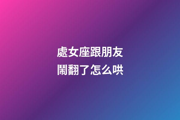 處女座跟朋友鬧翻了怎么哄