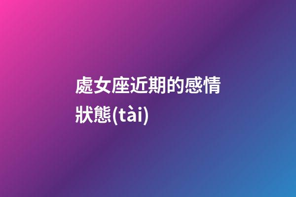 處女座近期的感情狀態(tài)-第1張-星座運(yùn)勢(shì)-玄機(jī)派