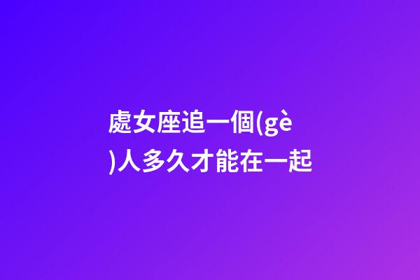 處女座追一個(gè)人多久才能在一起-第1張-星座運(yùn)勢-玄機(jī)派