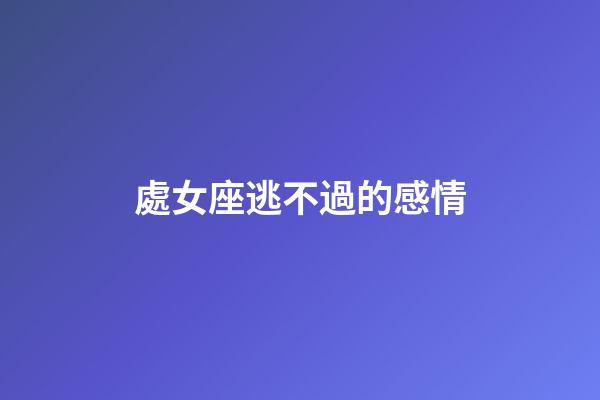 處女座逃不過的感情-第1張-星座運勢-玄機派