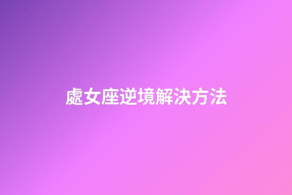 處女座逆境解決方法-第1張-星座運勢-玄機派
