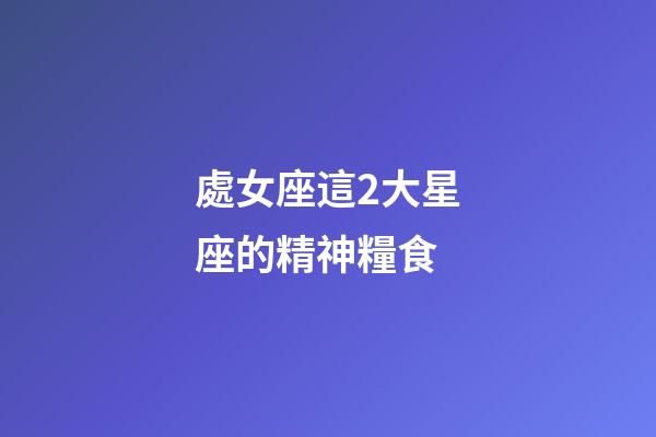 處女座這2大星座的精神糧食