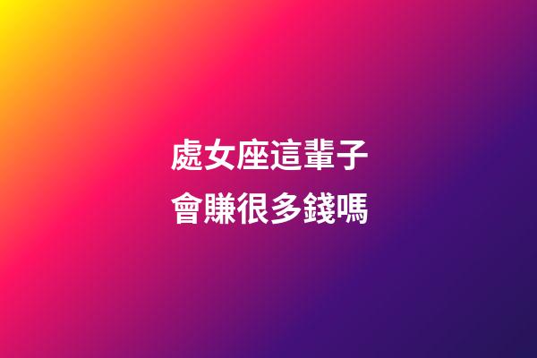 處女座這輩子會賺很多錢嗎-第1張-星座運勢-玄機派