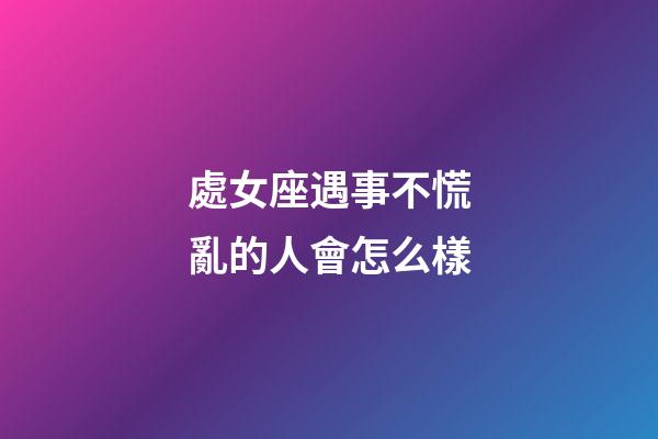 處女座遇事不慌亂的人會怎么樣-第1張-星座運勢-玄機派