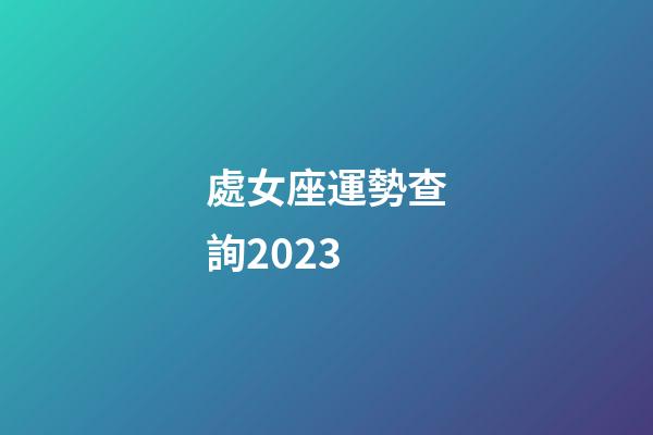 處女座運勢查詢2023-第1張-星座運勢-玄機派
