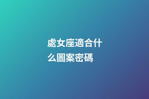 處女座適合什么圖案密碼-第1張-星座運(yùn)勢(shì)-玄機(jī)派
