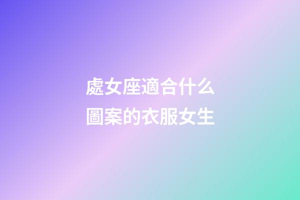 處女座適合什么圖案的衣服女生-第1張-星座運勢-玄機派