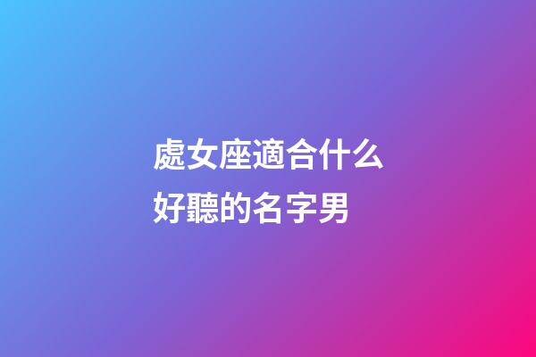 處女座適合什么好聽的名字男-第1張-星座運勢-玄機派
