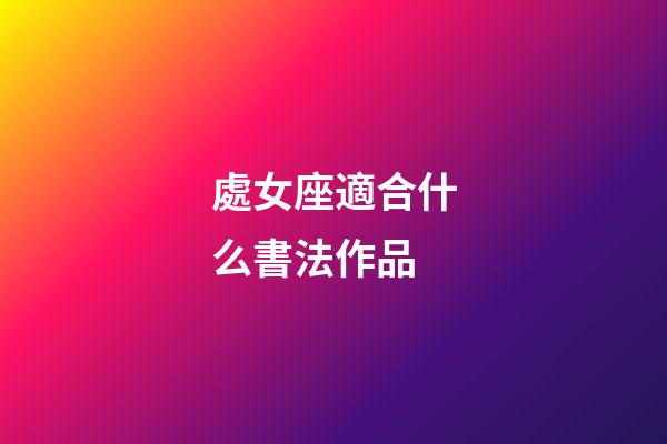 處女座適合什么書法作品-第1張-星座運勢-玄機派